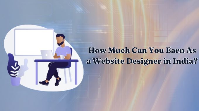 How Much Can You Earn As a Website Designer in India?